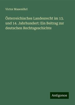 Österreichisches Landesrecht im 13. und 14. Jahrhundert: Ein Beitrag zur deutschen Rechtsgeschichte - Masenöhrl, Victor