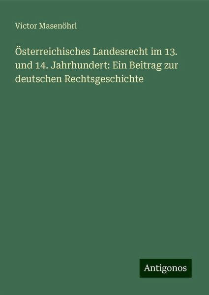 Österreichisches Landesrecht im 13. und 14. Jahrhundert: Ein Beitrag zur deutschen Rechtsgeschichte