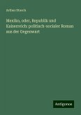 Mexiko, oder, Republik und Kaiserreich: politisch-socialer Roman aus der Gegenwart Mexiko, oder, Republik und Kaiserreich: politisch-socialer Roman aus der Gegenwart