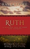 Ruth: A Modern Tale of Love and Loyalty (Women of the Bible Fiction, #1) (eBook, ePUB) Ruth: A Modern Tale of Love and Loyalty (Women of the Bible Fiction, #1) (eBook, ePUB)