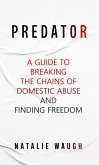 Predator: A Guide to Breaking the Chains of Domestic Abuse and Finding Freedom. (eBook, ePUB)