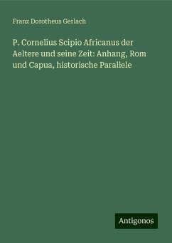 P. Cornelius Scipio Africanus der Aeltere und seine Zeit: Anhang, Rom und Capua, historische Parallele - Gerlach, Franz Dorotheus