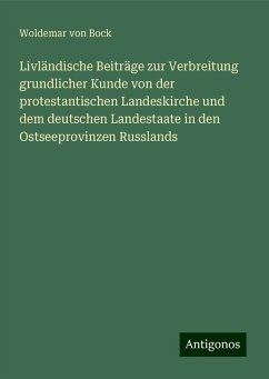 Livländische Beiträge zur Verbreitung grundlicher Kunde von der protestantischen Landeskirche und dem deutschen Landestaate in den Ostseeprovinzen Russlands - Bock, Woldemar von