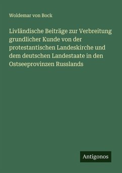 Livländische Beiträge zur Verbreitung grundlicher Kunde von der protestantischen Landeskirche und dem deutschen Landestaate in den Ostseeprovinzen Russlands - Bock, Woldemar von