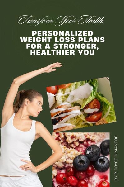 Transform Your Health: Personalized Weight Loss Plans for a Stronger, Healthier You (eBook, ePUB) Transform Your Health: Personalized Weight Loss Plans for a Stronger, Healthier You (eBook, ePUB)