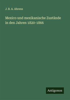 Mexico und mexikanische Zustände in den Jahren 1820-1866 - Ahrens, J. B. A.