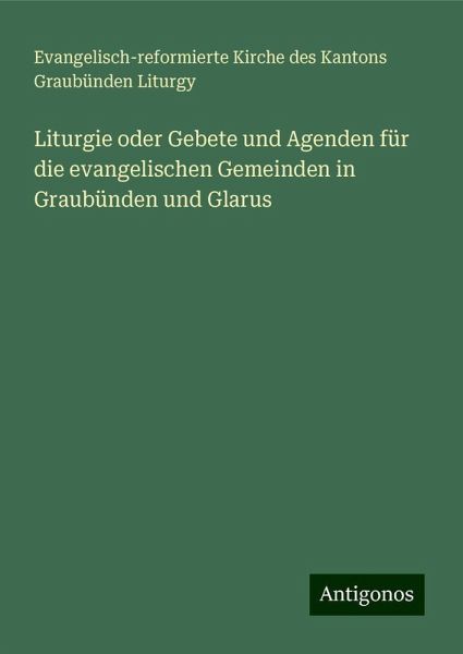 Liturgie oder Gebete und Agenden für die evangelischen Gemeinden in Graubünden und Glarus