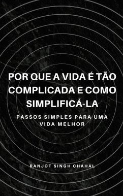 Por que a vida é tão complicada e como simplificá-la (eBook, ePUB) - Chahal, Ranjot Singh Por que a vida é tão complicada e como simplificá-la (eBook, ePUB) - Chahal, Ranjot Singh