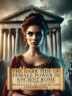 The Dark Side of Female Power in Ancient Rome: Betrayals, Alliances, and Conspiracies (The Wonders of Ancient Rome: Life, Battles and Myths) (eBook, ePUB) - Aurelius, Caesar