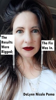 The Results Were Rigged; The Fix Was In. (eBook, ePUB) - Poma, Delynn Nicole