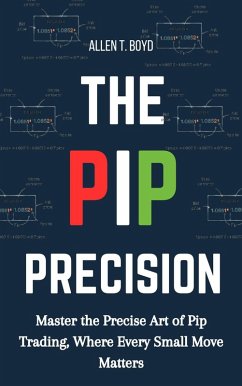 The Pip Precision: Master the Precise Art of Pip Trading, Where Every Small Move Matters (eBook, ePUB) - Boyd, Allen T.