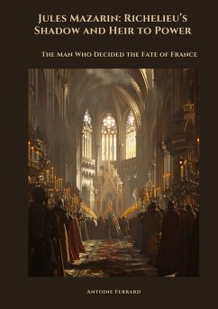 Jules Mazarin: Richelieu's Shadow and Heir to Power - Ferrard, Antoine Jules Mazarin: Richelieu's Shadow and Heir to Power - Ferrard, Antoine