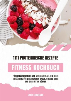 Cover Fitness Kochbuch: 1111 proteinreiche Rezepte für Fettverbrennung und Muskelaufbau - Die beste Ernährung für einen flachen Bauch, straffe Arme und einen fitten Körper (Gesunde Fitnessküche)