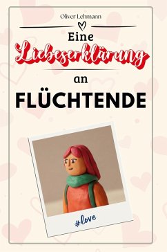 Eine Liebeserklärung an Flüchtende - Lehmann, Oliver