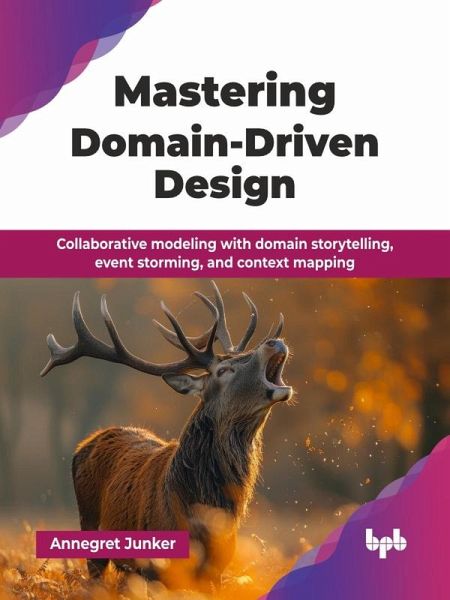 Mastering Domain-Driven Design: Collaborative Modeling with Domain Storytelling, Event storming, and Context Mapping (eBook, ePUB) Mastering Domain-Driven Design: Collaborative Modeling with Domain Storytelling, Event storming, and Context Mapping (eBook, ePUB)