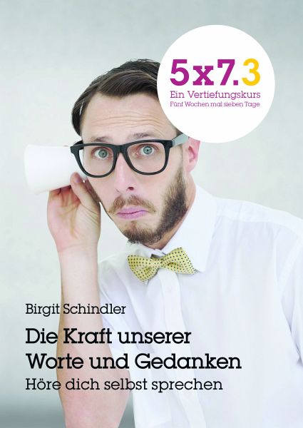 5x7.3 Ein Vertiefungskurs Die Kraft unserer Gedanken und Worte 5x7.3 Ein Vertiefungskurs Die Kraft unserer Gedanken und Worte