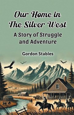 Cover Our Home in the Silver West A Story of Struggle and Adventure
