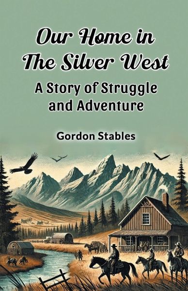 Our Home in the Silver West A Story of Struggle and Adventure Our Home in the Silver West A Story of Struggle and Adventure
