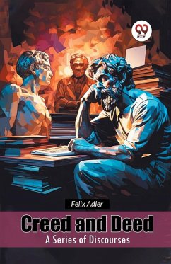 Creed and Deed A Series of Discourses - Adler, Felix