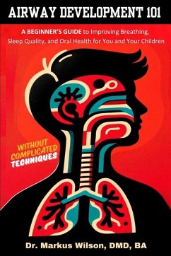Airway Development 101 - A Beginner's Guide to Improving Breathing, Sleep Quality, and Oral Health for You and Your Children, Without Complicated Techniques - Wilson, Markus Z