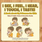 I See, I Feel, I Hear, I Touch, I Taste! A Book About My 5 Senses for Kids - Baby & Toddler Sense & Sensation Books