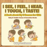 I See, I Feel, I Hear, I Touch, I Taste! A Book About My 5 Senses for Kids - Baby & Toddler Sense & Sensation Books