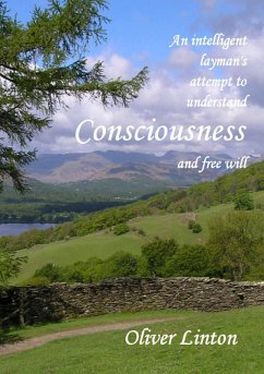 An inteligent layman's attempt to understand Consciousness and free will - Linton, Oliver