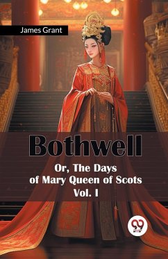 Cover Bothwell Or, The Days of Mary Queen of Scots Vol. I