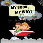 My Book, My Way! A Kid's Guide to Writing and Publishing A Book My Book, My Way! A Kid's Guide to Writing and Publishing A Book