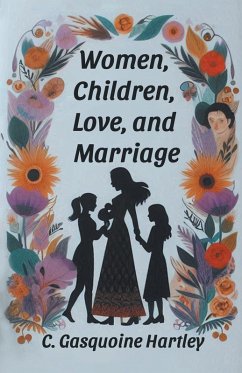 Women, Children, Love, and Marriage - Hartley, C. Gasquoine