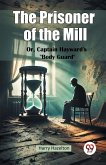 The Prisoner of the Mill Or, Captain Hayward's "Body Guard" The Prisoner of the Mill Or, Captain Hayward's "Body Guard"