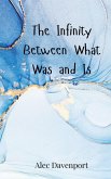 The Infinity Between What Was and Is The Infinity Between What Was and Is