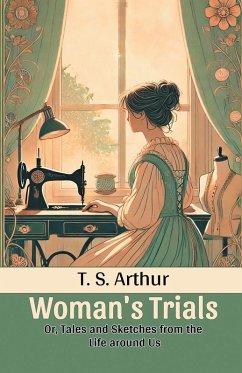 Woman's Trials Or, Tales and Sketches from the Life around Us - Arthur, T. S.