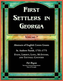 Cover First Settlers in Georgia, Volume 7, Abstracts of English Crown Grants in St. Andrew Parish, 1755-1775. Evans, Liberty, Long, McIntosh, and Tattnall Counties