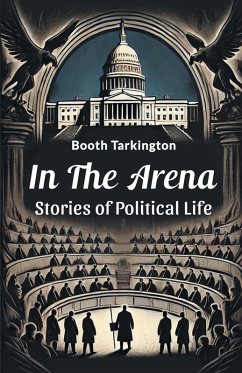 In the Arena Stories of Political Life - Tarkington, Booth