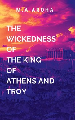 The Wickedness of the King of Athens and Troy - Aroha, M.