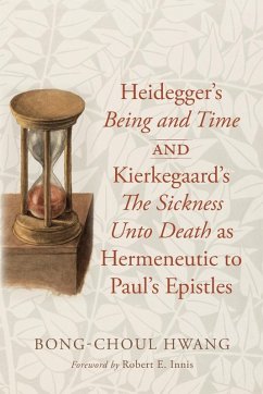 Heidegger's Being and Time and Kierkegaard's The Sickness Unto Death as Hermeneutic to Paul's Epistles Heidegger's Being and Time and Kierkegaard's The Sickness Unto Death as Hermeneutic to Paul's Epistles