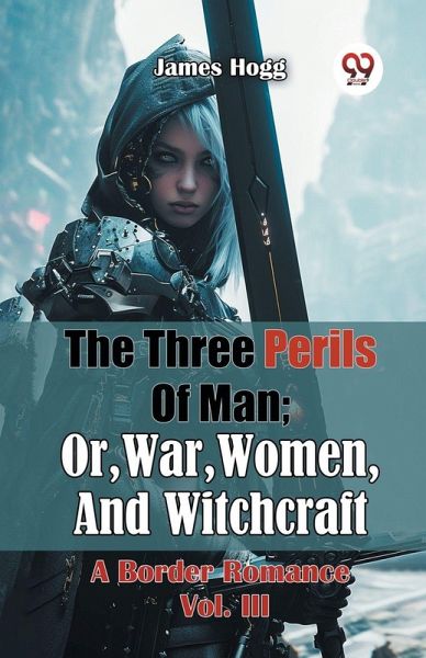The Three Perils Of Man; Or, War, Women, And Witchcraft A Border Romance Vol. III
