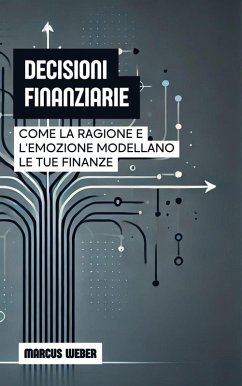 Decisioni Finanziarie: Come La Ragione E L'emozione Modellano Le Tue Finanze (Finanza Comportamentale: Ragione, Emozione e Decisione in Tempi di Crisi) (eBook, ePUB) - Weber, Marcus