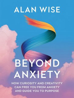 Beyond Anxiety: How Curiosity and Creativity Can Free You from Anxiety and Guide You to Purpose (eBook, ePUB) - Wise, Alan