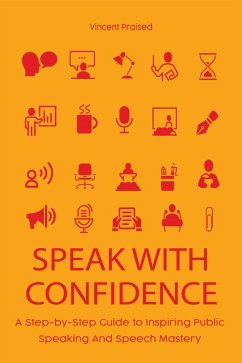 Speak With Confidence A Step-by-Step Guide to Inspiring Public Speaking And Speech Mastery (eBook, ePUB) - Praised, Vincent
