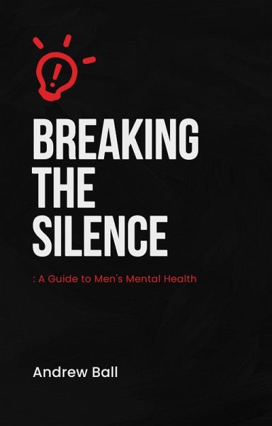 Breaking the silence - A guide to men's mental health. (eBook, ePUB) Breaking the silence - A guide to men's mental health. (eBook, ePUB)