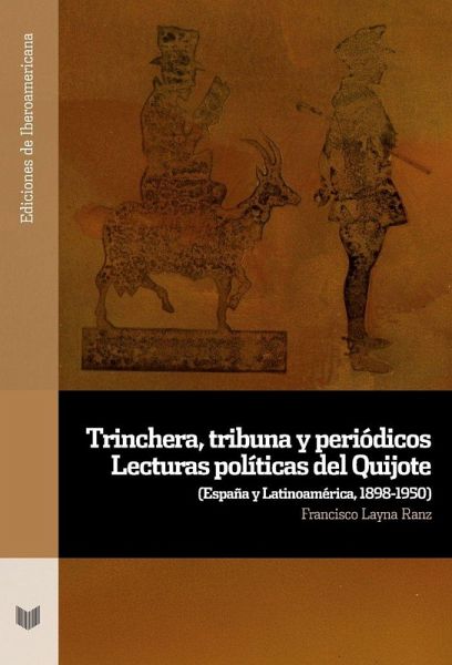 Trinchera, tribuna y periódicos : lecturas políticas del Quijote : (España y Latinoamérica, 1898-1950) Trinchera, tribuna y periódicos : lecturas políticas del Quijote : (España y Latinoamérica, 1898-1950)