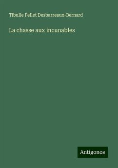 La chasse aux incunables - Desbarreaux-Bernard, Tibulle Pellet