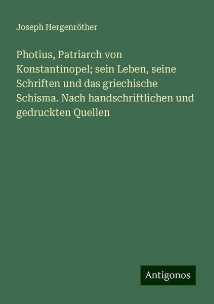 Photius, Patriarch von Konstantinopel; sein Leben, seine Schriften und das griechische Schisma. Nach handschriftlichen und gedruckten Quellen