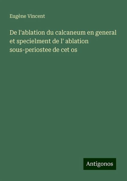 De l'ablation du calcaneum en general et specielment de l' ablation sous-periostee de cet os