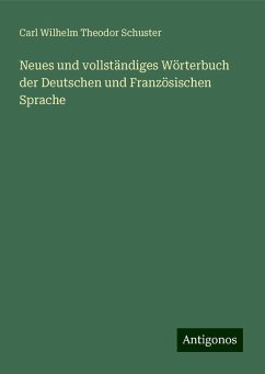 Neues und vollständiges Wörterbuch der Deutschen und Französischen Sprache - Schuster, Carl Wilhelm Theodor