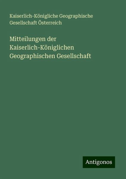 Mitteilungen der Kaiserlich-Königlichen Geographischen Gesellschaft
