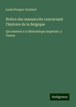 Notice des manuscrits concernant l'histoire de la Belgique - Gachard, Louis Prosper