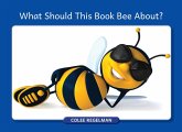 What Should This Book Bee About? What Should This Book Bee About?